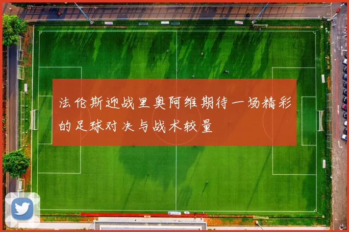 法伦斯迎战里奥阿维期待一场精彩的足球对决与战术较量