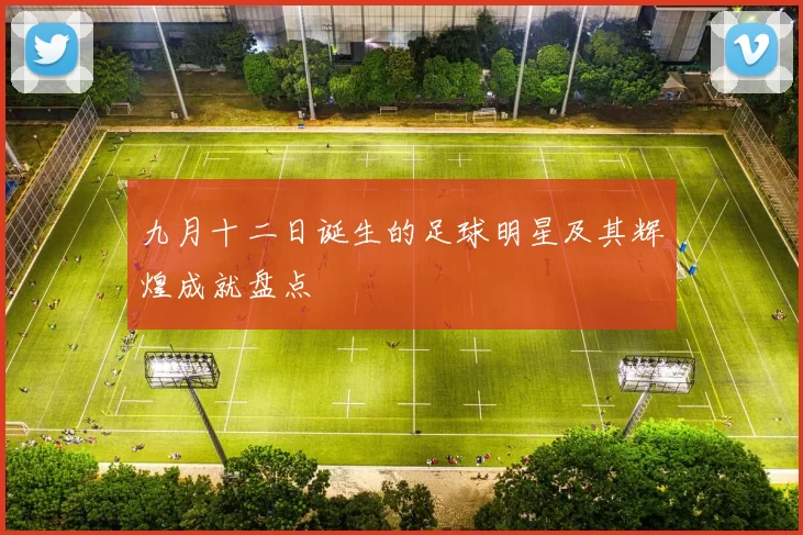 九月十二日诞生的足球明星及其辉煌成就盘点