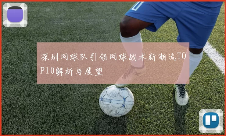 深圳网球队引领网球战术新潮流TOP10解析与展望