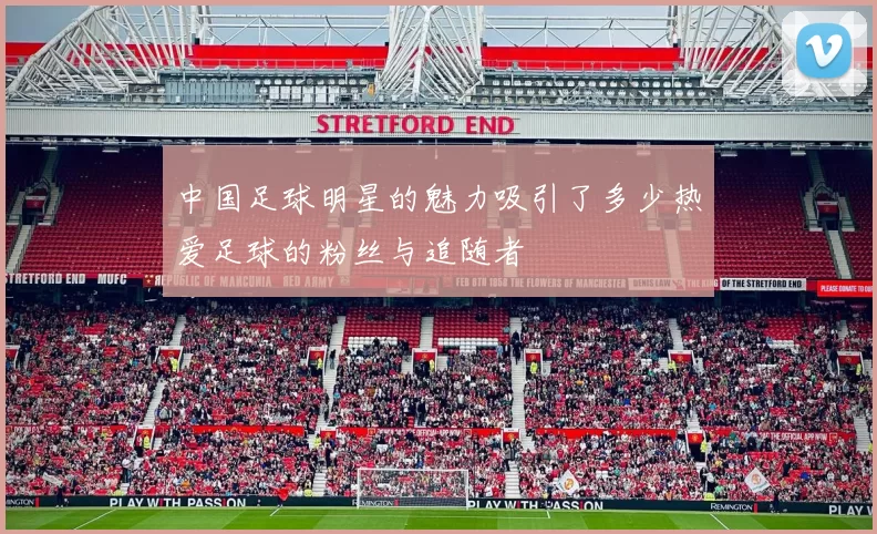 中国足球明星的魅力吸引了多少热爱足球的粉丝与追随者