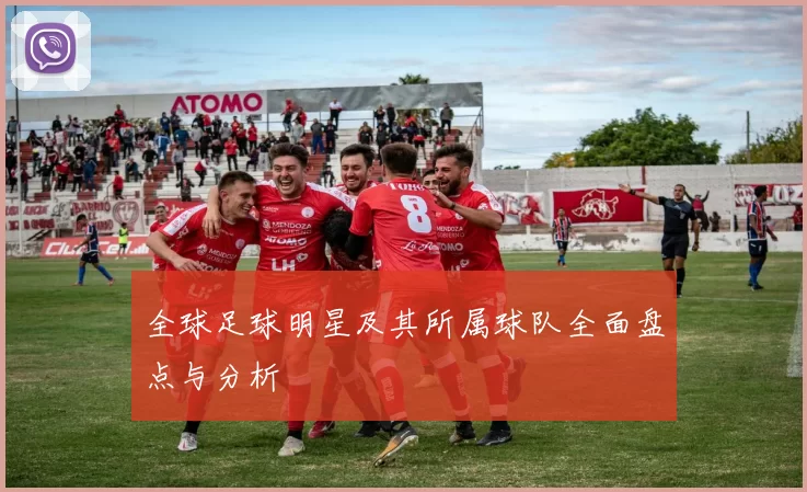 全球足球明星及其所属球队全面盘点与分析