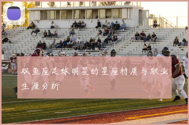 双鱼座足球明星的星座特质与职业生涯分析