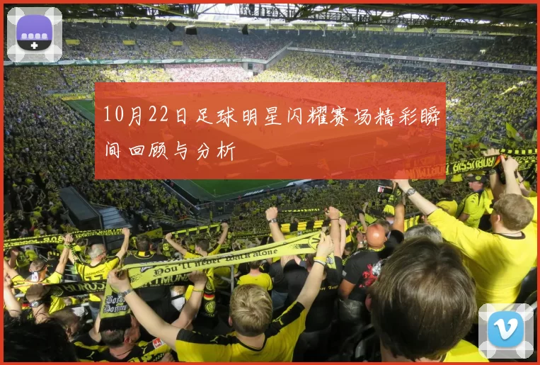 10月22日足球明星闪耀赛场精彩瞬间回顾与分析