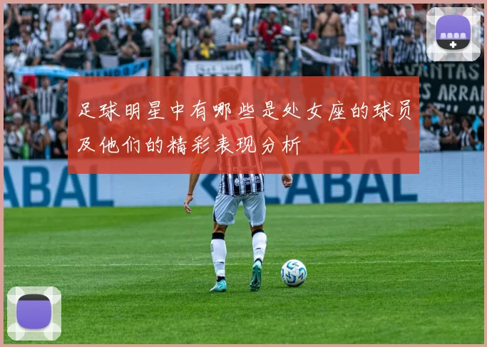足球明星中有哪些是处女座的球员及他们的精彩表现分析