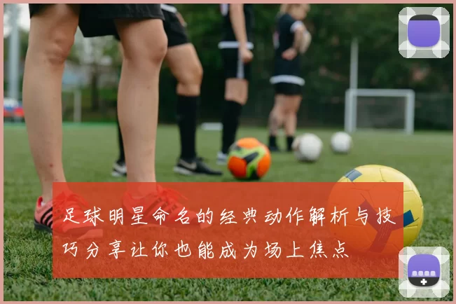 足球明星命名的经典动作解析与技巧分享让你也能成为场上焦点