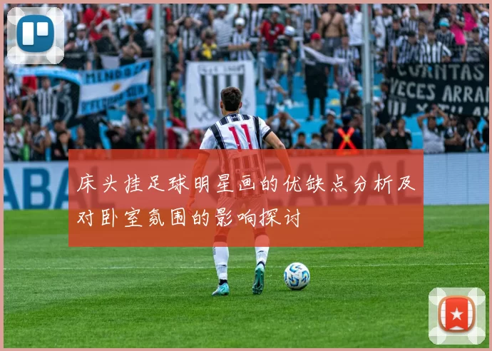 床头挂足球明星画的优缺点分析及对卧室氛围的影响探讨