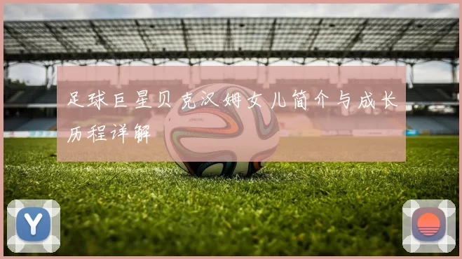 足球巨星贝克汉姆女儿简介与成长历程详解