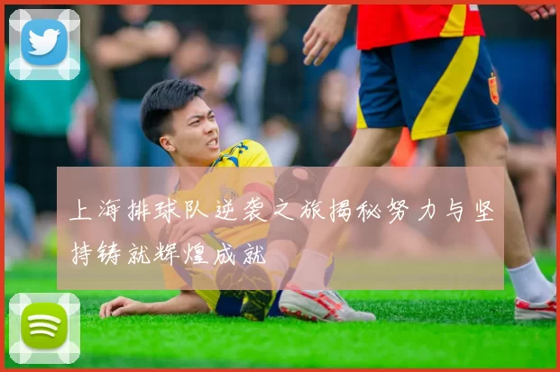 上海排球队逆袭之旅揭秘努力与坚持铸就辉煌成就