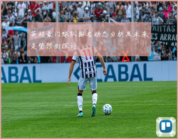 英超豪门球队排名动态分析及未来走势预测探讨