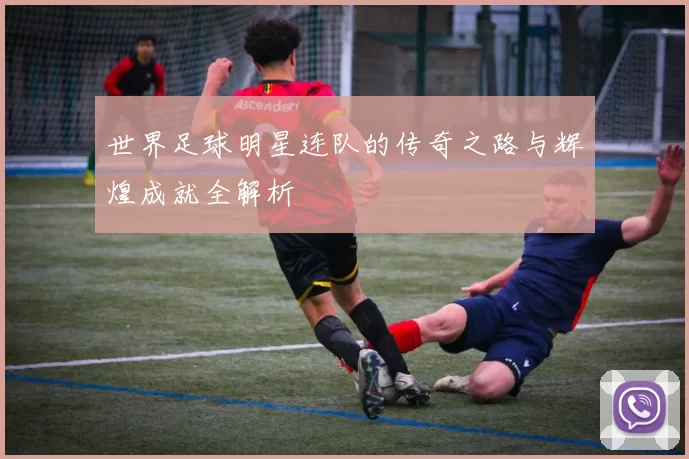 世界足球明星连队的传奇之路与辉煌成就全解析