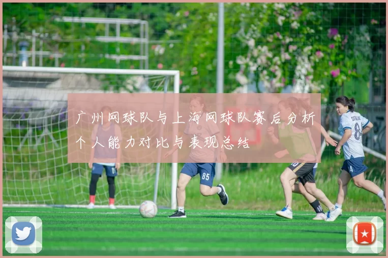 广州网球队与上海网球队赛后分析个人能力对比与表现总结