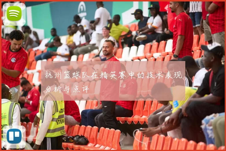 杭州篮球队在精英赛中的技术表现分析与点评