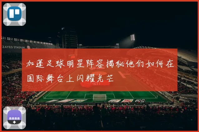 加蓬足球明星阵容揭秘他们如何在国际舞台上闪耀光芒