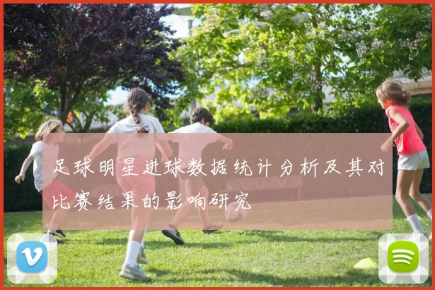 足球明星进球数据统计分析及其对比赛结果的影响研究