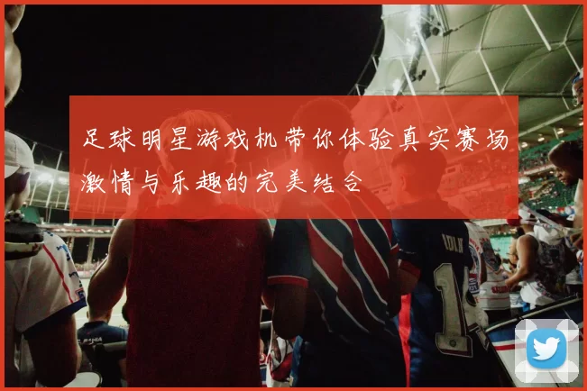 足球明星游戏机带你体验真实赛场激情与乐趣的完美结合