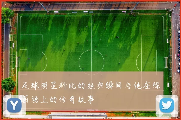 足球明星科比的经典瞬间与他在绿茵场上的传奇故事