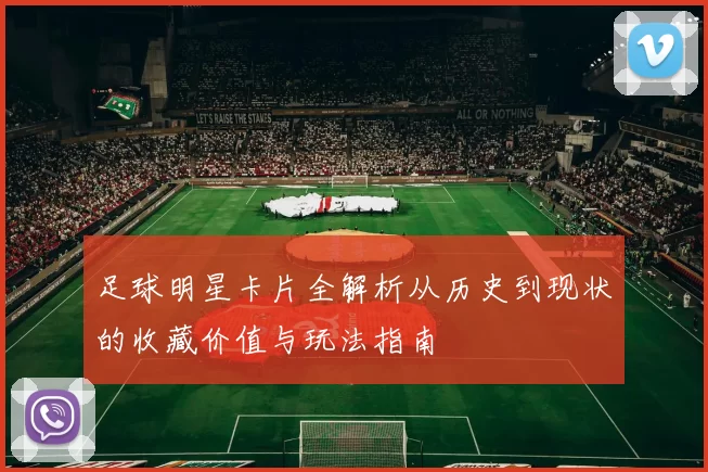 足球明星卡片全解析从历史到现状的收藏价值与玩法指南