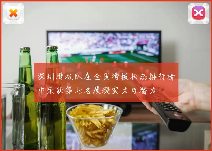 深圳滑板队在全国滑板状态排行榜中荣获第七名展现实力与潜力