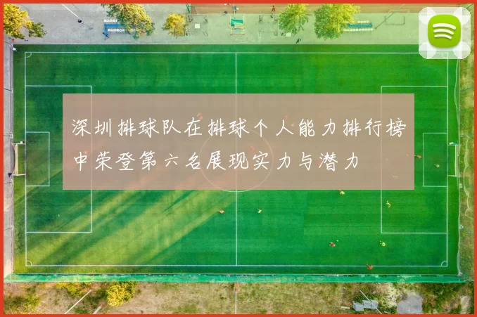 深圳排球队在排球个人能力排行榜中荣登第六名展现实力与潜力