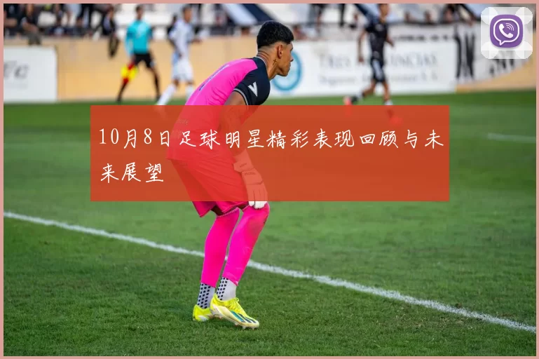 10月8日足球明星精彩表现回顾与未来展望