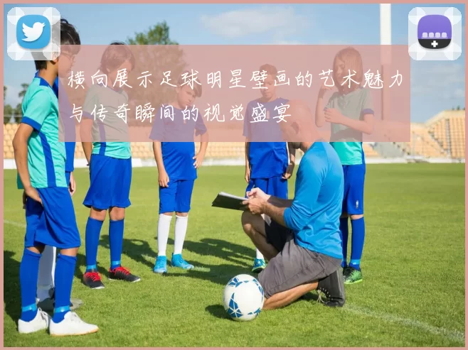 横向展示足球明星壁画的艺术魅力与传奇瞬间的视觉盛宴