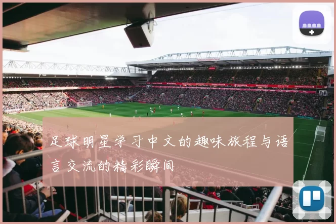 足球明星学习中文的趣味旅程与语言交流的精彩瞬间