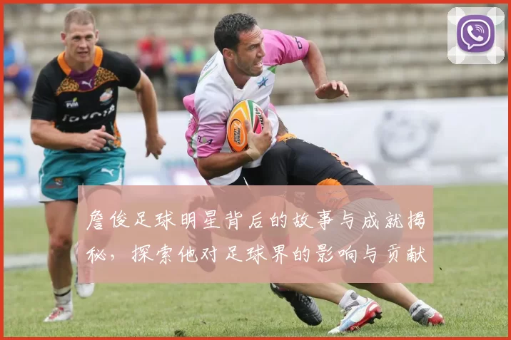 詹俊足球明星背后的故事与成就揭秘，探索他对足球界的影响与贡献