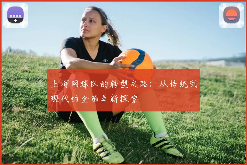 上海网球队的转型之路：从传统到现代的全面革新探索
