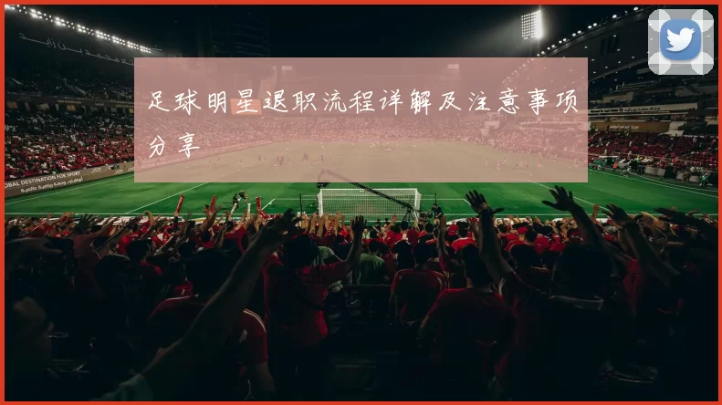 足球明星退职流程详解及注意事项分享