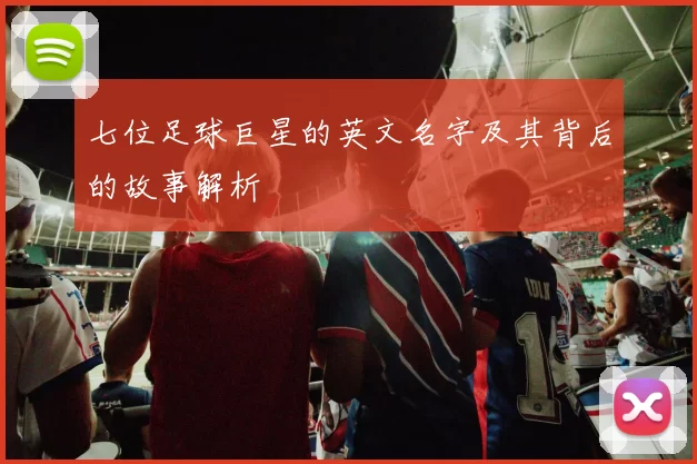七位足球巨星的英文名字及其背后的故事解析