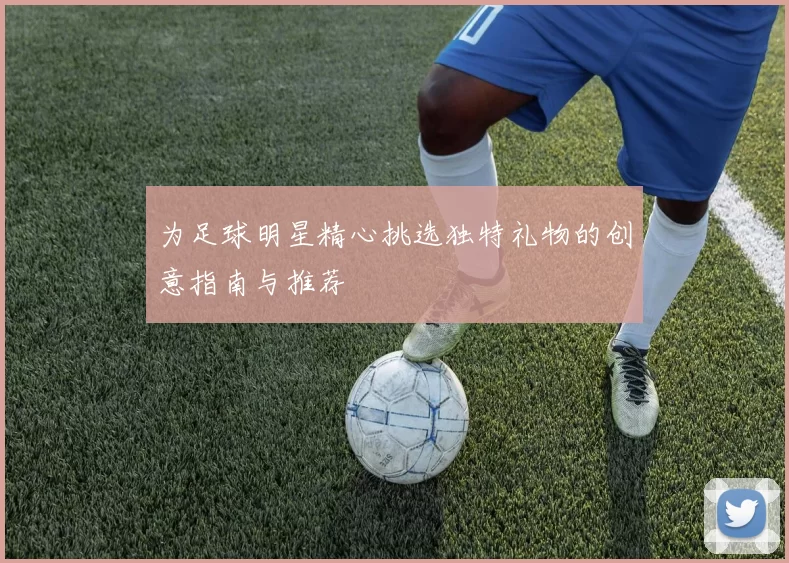 为足球明星精心挑选独特礼物的创意指南与推荐