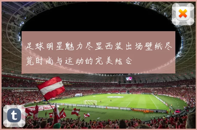 足球明星魅力尽显西装出场壁纸尽览时尚与运动的完美结合