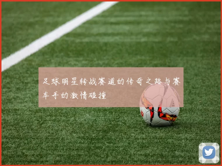 足球明星转战赛道的传奇之路与赛车手的激情碰撞