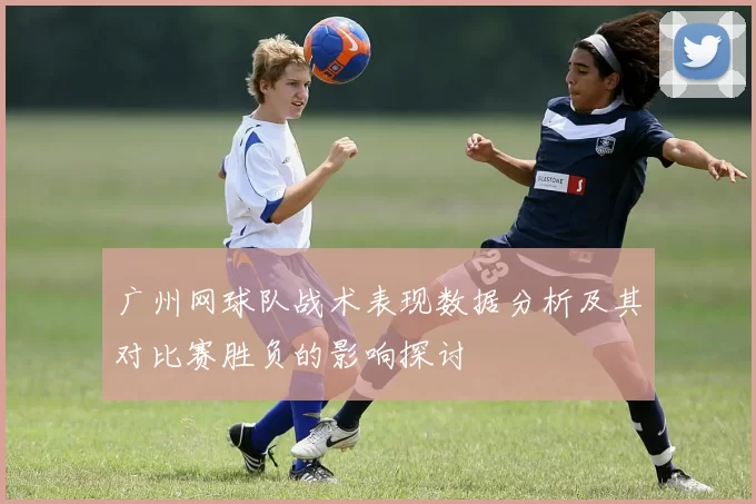 广州网球队战术表现数据分析及其对比赛胜负的影响探讨