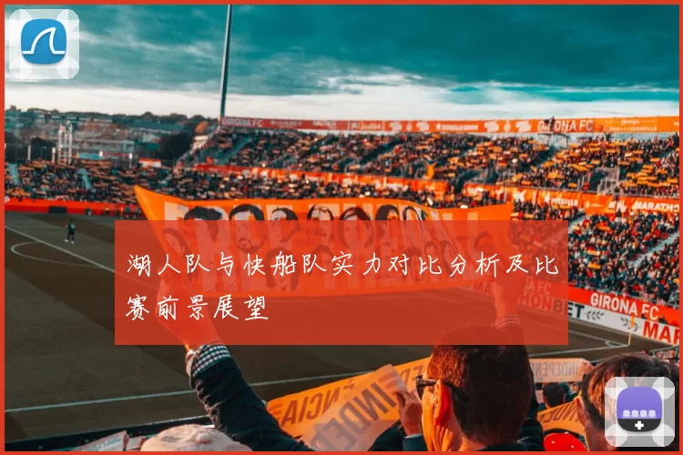 湖人队与快船队实力对比分析及比赛前景展望