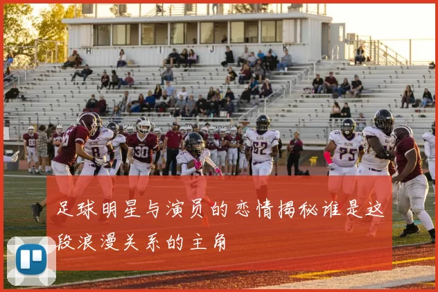 足球明星与演员的恋情揭秘谁是这段浪漫关系的主角