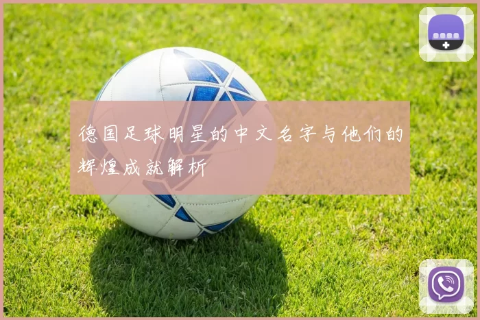 德国足球明星的中文名字与他们的辉煌成就解析