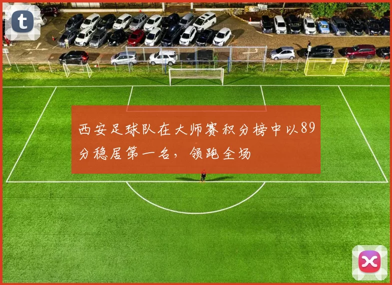 西安足球队在大师赛积分榜中以89分稳居第一名，领跑全场