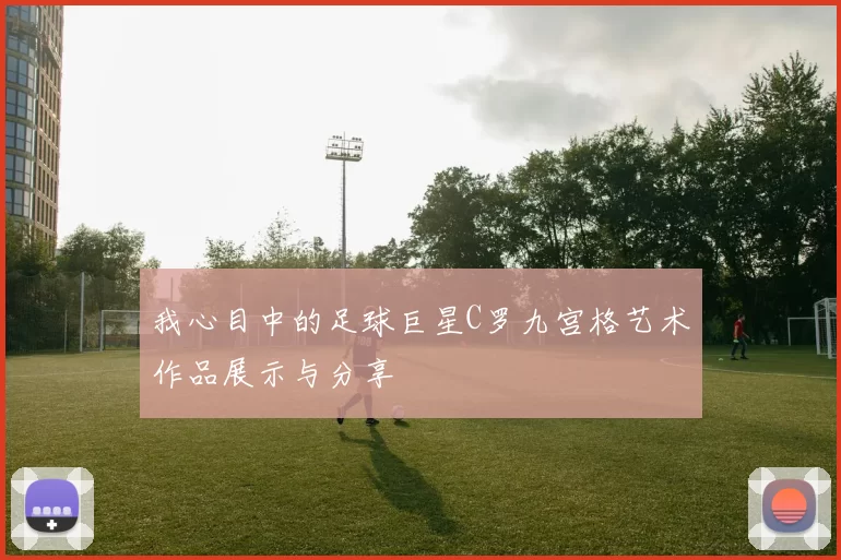 我心目中的足球巨星C罗九宫格艺术作品展示与分享