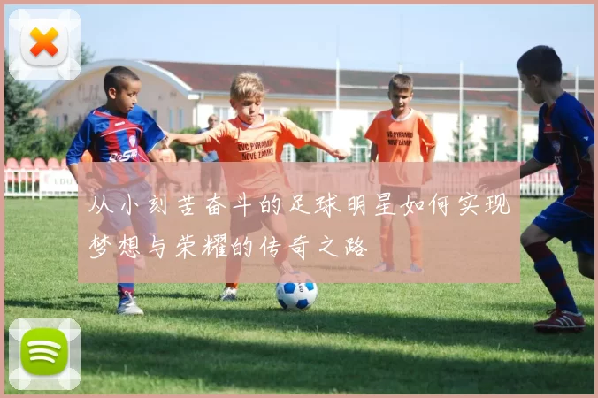 从小刻苦奋斗的足球明星如何实现梦想与荣耀的传奇之路