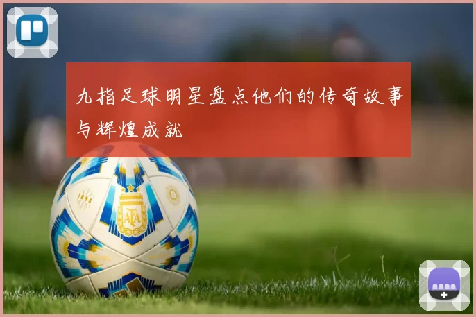 九指足球明星盘点他们的传奇故事与辉煌成就