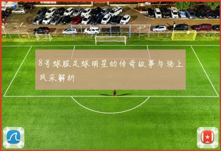 8号球服足球明星的传奇故事与场上风采解析