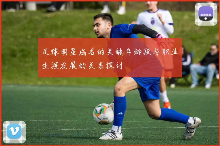 足球明星成名的关键年龄段与职业生涯发展的关系探讨