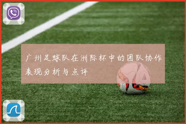 广州足球队在洲际杯中的团队协作表现分析与点评