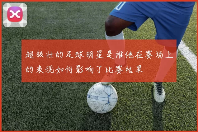 超级壮的足球明星是谁他在赛场上的表现如何影响了比赛结果