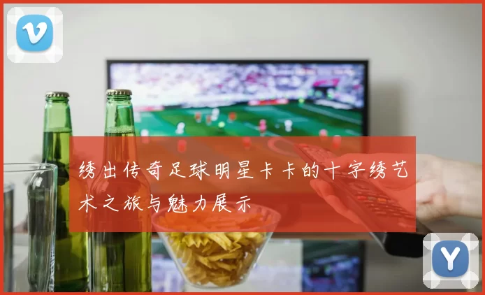 绣出传奇足球明星卡卡的十字绣艺术之旅与魅力展示
