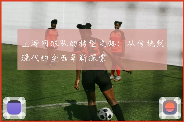 上海网球队的转型之路：从传统到现代的全面革新探索