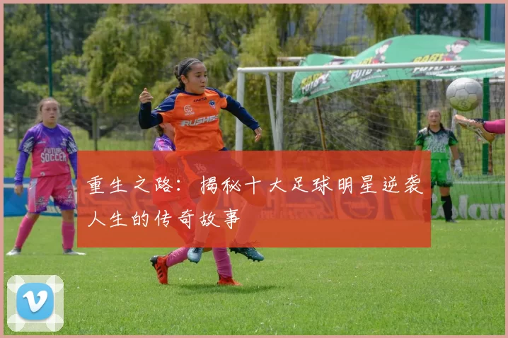 重生之路：揭秘十大足球明星逆袭人生的传奇故事