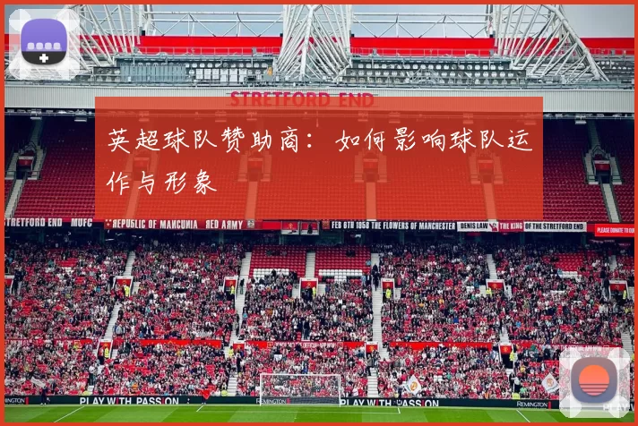英超球队赞助商：如何影响球队运作与形象