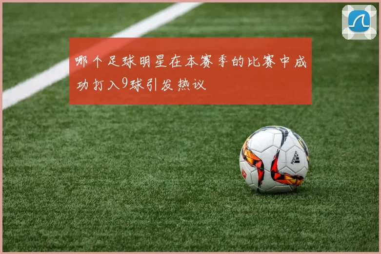 哪个足球明星在本赛季的比赛中成功打入9球引发热议